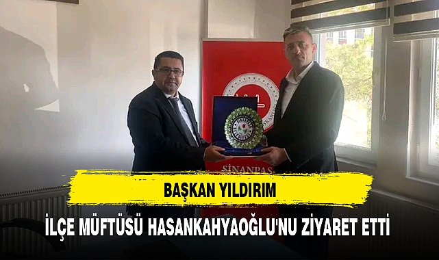 BAŞKAN YILDIRIM, İLÇE MÜFTÜSÜ HASANKAHYAOĞLU'NU ZİYARET ETTİ