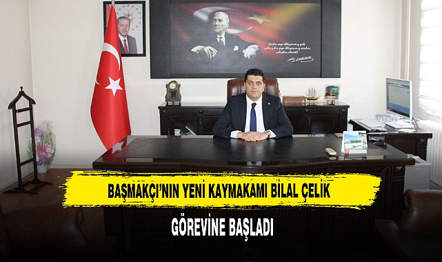 BAŞMAKÇI’NIN YENİ KAYMAKAMI BİLAL ÇELİK, GÖREVİNE BAŞLADI
