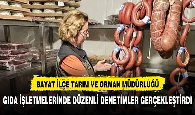 BAYAT İLÇE TARIM VE ORMAN MÜDÜRLÜĞÜ GIDA İŞLETMELERİNDE DÜZENLİ DENETİMLER GERÇEKLEŞTİRDİ