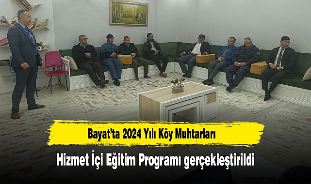 Bayat’ta 2024 Yılı Köy Muhtarları Hizmet İçi Eğitim Programı gerçekleştirildi