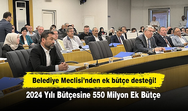 Belediye Meclisi’nden ek bütçe desteği!  2024 Yılı Bütçesine 550 Milyon Ek Bütçe
