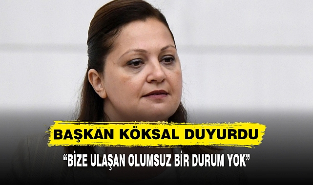 “BİZE ULAŞAN OLUMSUZ BİR DURUM YOK”