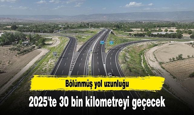 Bölünmüş yol uzunluğu 2025'te 30 bin kilometreyi geçecek