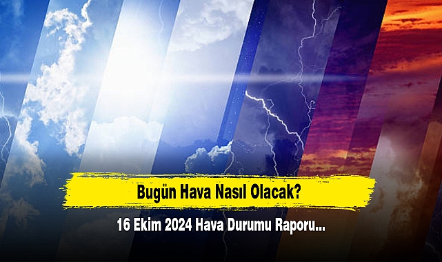 Bugün Hava Nasıl Olacak? 16 Ekim 2024 Hava Durumu Raporu...