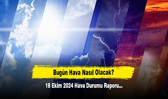 Bugün Hava Nasıl Olacak?  18 Ekim 2024 Hava Durumu Raporu...