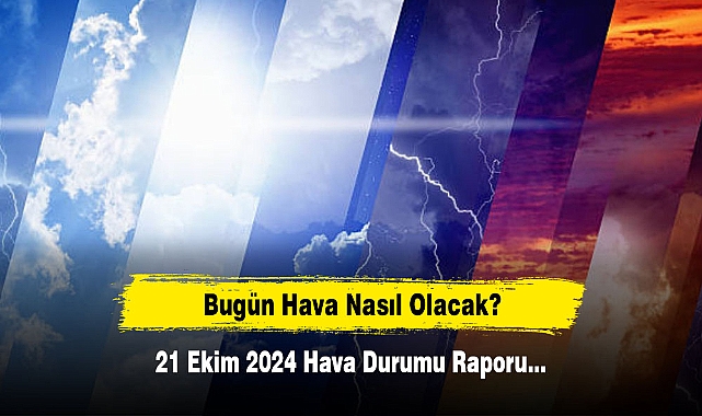 Bugün Hava Nasıl Olacak?  21 Ekim 2024 Hava Durumu Raporu...