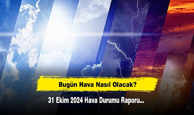 Bugün Hava Nasıl Olacak?  31 Ekim 2024 Hava Durumu Raporu...