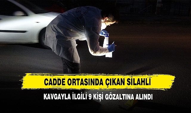 Cadde Ortasında Çıkan Silahlı Kavgayla İlgili 9 Kişi Gözaltına Alındı