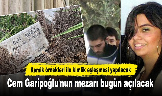 Cem Garipoğlu'nun mezarı bugün açılacak