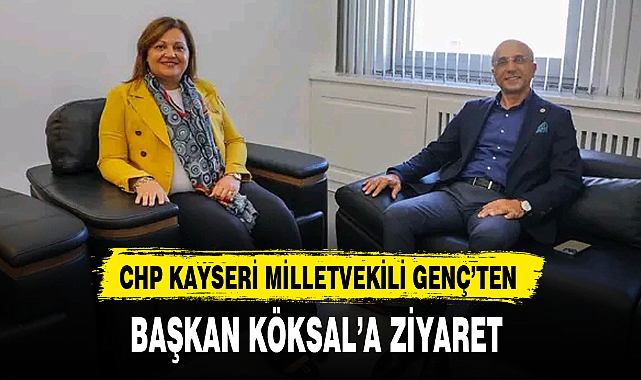 CHP KAYSERİ MİLLETVEKİLİ GENÇ'TEN BAŞKAN KÖKSAL'A ZİYARET