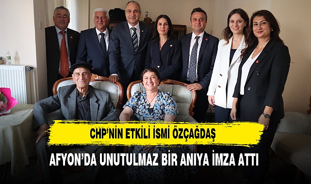 CHP’nin Etkili İsmi Özçağdaş Afyon’da Unutulmaz Bir Anıya İmza Attı