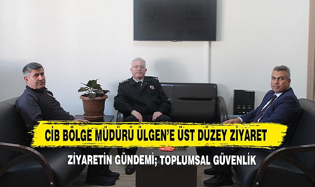 CİB Bölge Müdürü Ülgen’e Üst Düzey Ziyaret