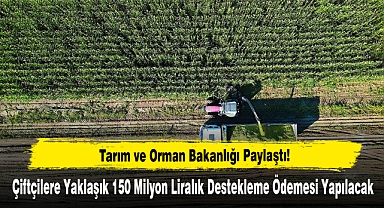 Çiftçilere 150 Milyon Liralık Destekleme Ödemesi Yapılacak