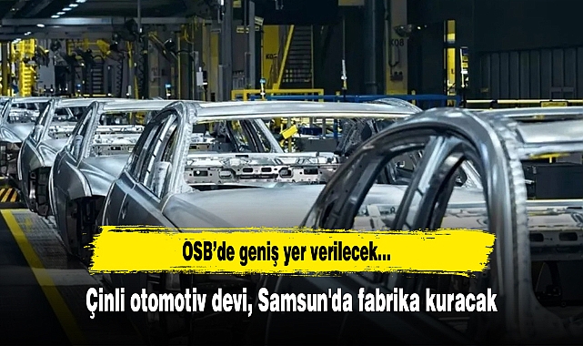 Çinli otomotiv devi Chery Samsun'da fabrika kuracak