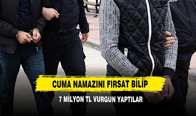 Cuma Namazını Fırsat Bilip 7 Milyon Tl Vurgun Yaptılar