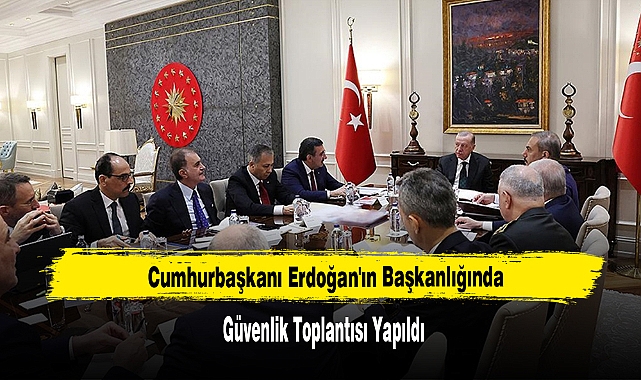 Cumhurbaşkanı Erdoğan'ın Başkanlığında Güvenlik Toplantısı Yapıldı