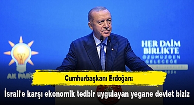 Cumhurbaşkanı Erdoğan: İsrail'e karşı ekonomik tedbir uygulayan yegane devlet biziz