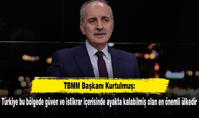 TBMM Başkanı Kurtulmuş: Türkiye bu bölgede güven ve istikrar içerisinde ayakta kalabilmiş olan en önemli ülkedir