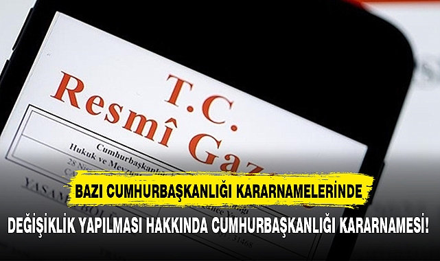 CUMHURBAŞKANLIĞI KARARNAMELERİNDE  DEĞİŞİKLİK YAPILMASI HAKKINDA CUMHURBAŞKANLIĞI KARARNAMESİ!