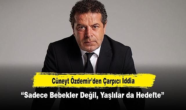 Cüneyt Özdemir’den Çarpıcı İddia: “Sadece Bebekler Değil, Yaşlılar da Hedefte”