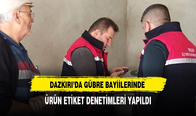 DAZKIRI'DA GÜBRE BAYİİLERİNDE ÜRÜN ETİKET DENETİMLERİ YAPILDI