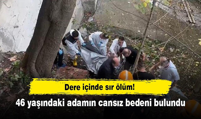 Dere içinde sır ölüm!  46 yaşındaki adamın cansız bedeni bulundu