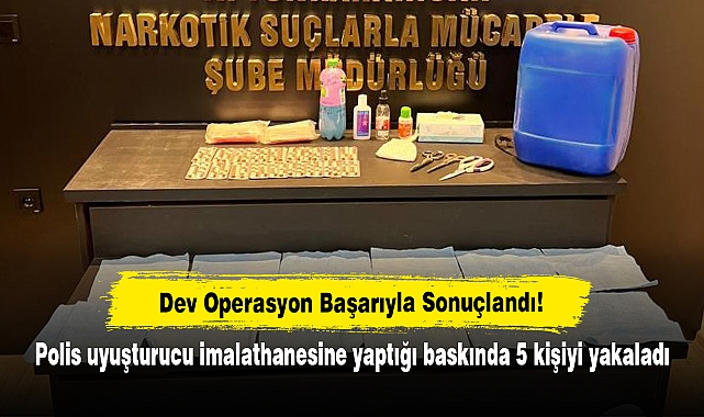 Dev Operasyon Başarıyla Sonuçlandı! Polis uyuşturucu imalathanesine yaptığı baskında 5 kişiyi yakaladı