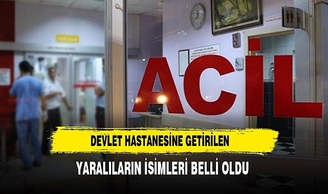 Devlet Hastanesine Getirilen Yaralıların İsimleri Belli Oldu