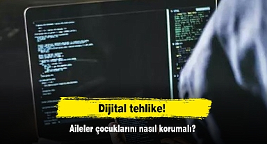 Dijital tehlike! Aileler çocuklarını nasıl korumalı?