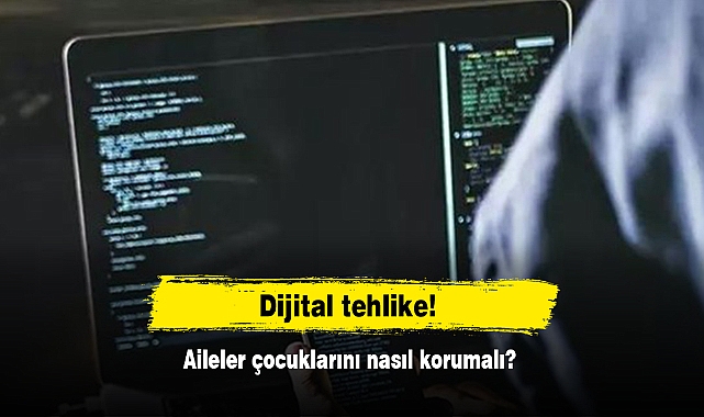 Dijital tehlike! Aileler çocuklarını nasıl korumalı?