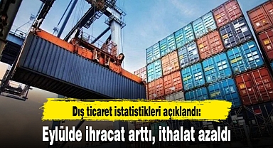 Dış ticaret istatistikleri açıklandı: Eylülde ihracat arttı, ithalat azaldı