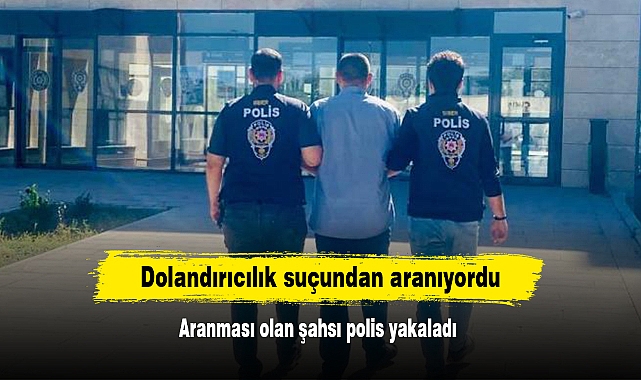 Dolandırıcılık suçundan aranıyordu: Aranması olan şahsı polis yakaladı