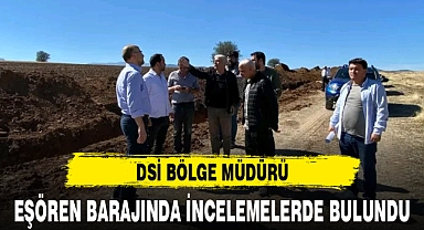 DSİ BÖLGE MÜDÜRÜ, EŞÖREN BARAJINDA İNCELEMELERDE BULUNDU