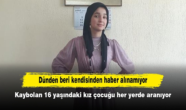 Dünden beri kendisinden haber alınamıyor: Kaybolan 16 yaşındaki kız çocuğu her yerde aranıyor
