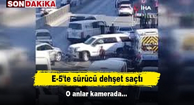 E-5'te sürücü dehşet saçtı: O anlar kamerada...