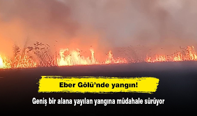 Eber Gölü’nde yangın!  Geniş bir alana yayılan yangına müdahale sürüyor
