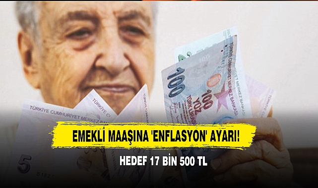 Emekli Maaşına 'Enflasyon' Ayarı! Hedef 17 Bin 500 TL