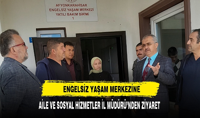ENGELSİZ YAŞAM MERKEZİNE AİLE VE SOSYAL HİZMETLER İL MÜDÜRÜ’NDEN ZİYARET