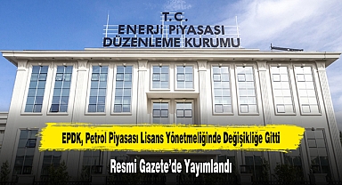 EPDK, Petrol Piyasası Lisans Yönetmeliğinde Değişikliğe Gitti