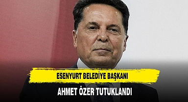 Esenyurt Belediye Başkanı  Ahmet Özer Tutuklandı