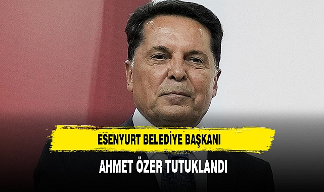 Esenyurt Belediye Başkanı  Ahmet Özer Tutuklandı