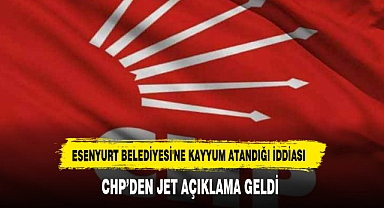 Esenyurt Belediyesi'ne Kayyum Atandığı İddiası CHP’den Jet Açıklama Geldi