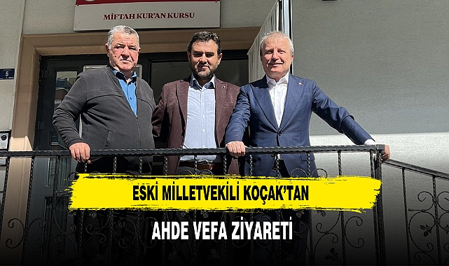 Eski Milletvekili Koçak’tan Ahde Vefa Ziyareti