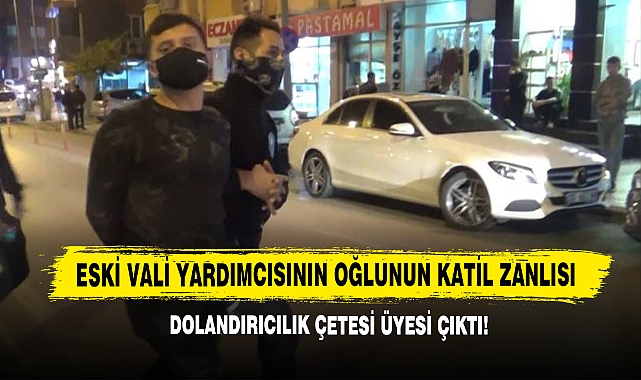 Eski Vali Yardımcısının Oğlunun Katil Zanlısı Dolandırıcılık Çetesi Üyesi Çıktı!