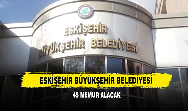 Eskişehir Büyükşehir Belediyesi 45 Memur Alacak!