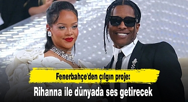 Fenerbahçe'den çılgın proje: Rihanna ile dünyada ses getirecek