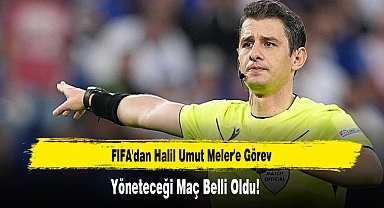 FIFA'dan Halil Umut Meler'e Görev Yöneteceği Maç Belli Oldu!