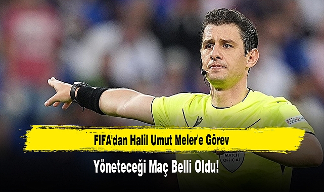 FIFA'dan Halil Umut Meler'e Görev  Yöneteceği Maç Belli Oldu!