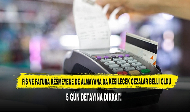 Fiş ve Fatura Kesmeyene de Almayana da Kesilecek Cezalar Belli Oldu: 5 Gün Detayına Dikkat!