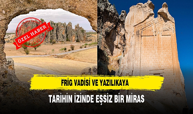 Frig Vadisi ve Yazılıkaya Tarihin İzinde Eşsiz Bir Miras